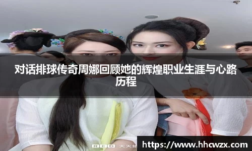 星空xk体育对话排球传奇周娜回顾她的辉煌职业生涯与心路历程