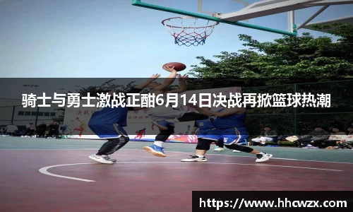 骑士与勇士激战正酣6月14日决战再掀篮球热潮