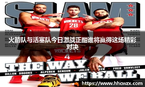 火箭队与活塞队今日激战正酣谁将赢得这场精彩对决