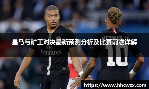 皇马与矿工对决最新预测分析及比赛前瞻详解
